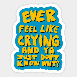 Ever Feel Like Crying And Ya Just Don’t Know Why? Sticker